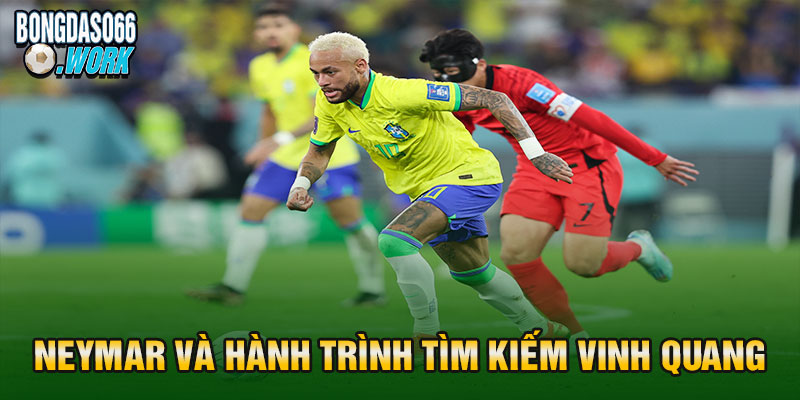 Neymar và hành trình tìm kiếm vinh quang